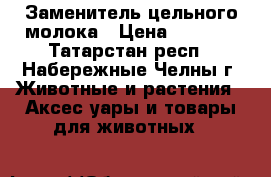 Заменитель цельного молока › Цена ­ 1 700 - Татарстан респ., Набережные Челны г. Животные и растения » Аксесcуары и товары для животных   